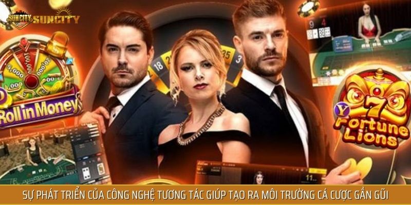 Sự phát triển của công nghệ tương tác giúp tạo ra môi trường cá cược gần gũi